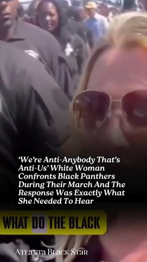 As members of the Black Panther Party marched through the streets, a white woman stepped forward with a direct question: "You guys aren't anti-white people, are you?"

A male Panther answered her, while a female Panther stepped in alongside him during the exchange. His response was simple but powerful:

"We're anti-anybody that's anti-us."

#BlackPantherParty #BlackHistory #BlackPower #CivilRightsMovement #BlackExcellence #SocialJustice #AfricanAmericanHistory #AtlantaBlackStar