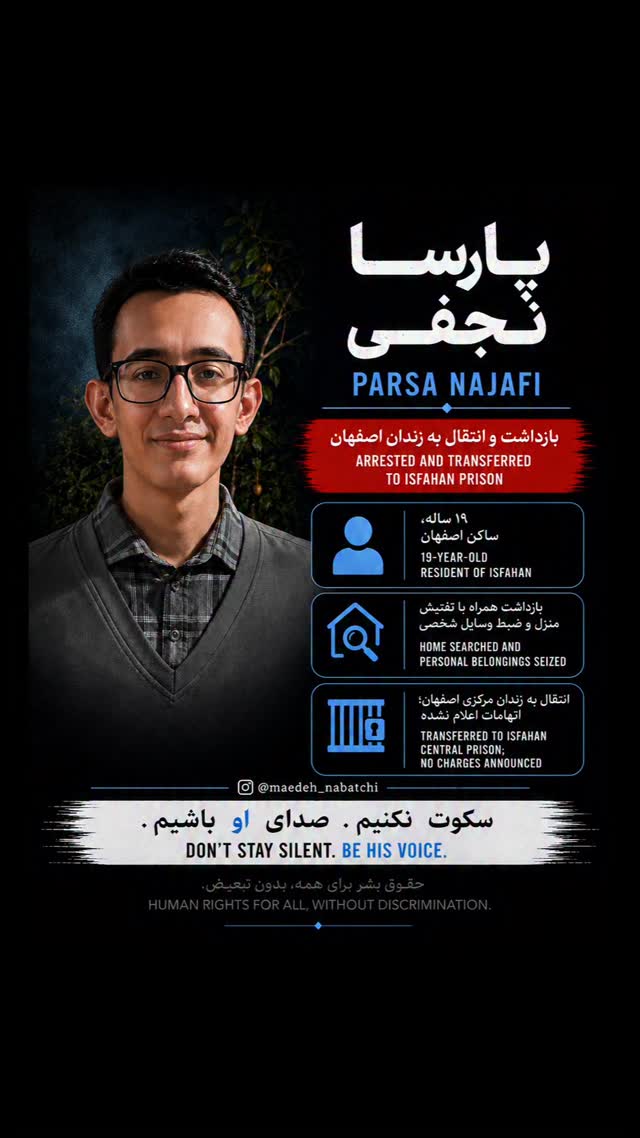 Parsa Najafi, a 19-year-old resident of Isfahan, was arrested by security forces on June 6, 2026.According to reports, agents entered his family home without prior notice, searched the residence, and confiscated personal belongings including phones, laptops, books, and identification documents.Parsa was later transferred to Isfahan Central Prison. Despite the passage of time, no official information has been released regarding the reasons for his arrest or the charges against him.Every person has the right to due process, legal protection, and transparency regarding their detention.Don’t stay silent. Be his voice.ــــــــــــــــــــــــــــــــــــپارسا نجفی، جوان ۱۹ ساله ساکن اصفهان، روز ۱۶ خرداد ۱۴۰۵ توسط نیروهای امنیتی بازداشت شد.بر اساس گزارش‌ها، مأموران بدون اطلاع قبلی وارد منزل خانواده او شدند، خانه را تفتیش کرده و وسایل شخصی از جمله تلفن همراه، لپ‌تاپ، کتاب‌ها و مدارک هویتی را ضبط کردند.پارسا پس از بازداشت به زندان مرکزی اصفهان منتقل شد. با گذشت زمان، همچنان هیچ اطلاعات رسمی درباره دلیل بازداشت یا اتهامات احتمالی او منتشر نشده است.هر فردی حق برخورداری از دادرسی عادلانه، حمایت قانونی و شفافیت درباره وضعیت بازداشت خود را دارد.سکوت نکنیم. صدای او باشیم #ParsaNajafi #HumanRights #DueProcess #ArbitraryDetention #پارسانجفی